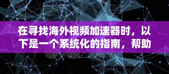 在寻找海外视频加速器时，以下是一个系统化的指南，帮助您找到适合的工具
