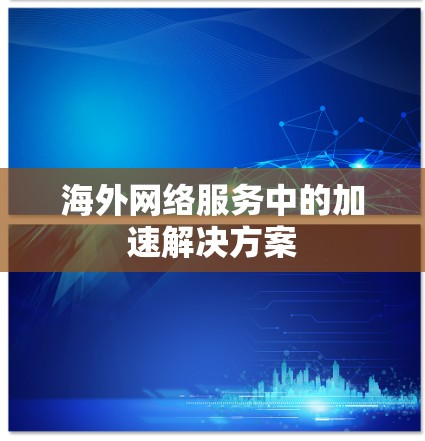 海外网络服务中的加速解决方案