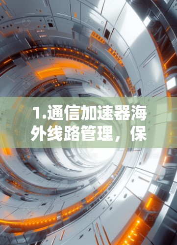 1.通信加速器海外线路管理,保障网络畅通的秘籍 1.通信加速器海外线路管理,保障网络畅通的秘籍