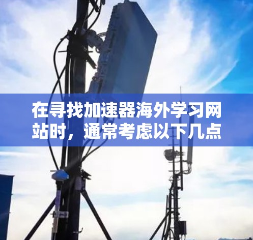 在寻找加速器海外学习网站时，通常考虑以下几点