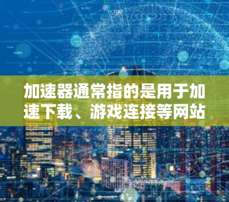 加速器通常指的是用于加速下载、游戏连接等网站或工具。而海外游戏连接可能是指通过网络连接到特定地区的游戏数据库,而不是本地的本地游戏。以下是一些可能与加速器海外游戏连接相关的内容和建议