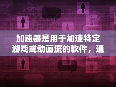 加速器是用于加速特定游戏或动画流的软件,通常支持跨平台加速(如PC、手机、平板、电脑等)如果要在海外加速游戏,通常需要考虑以下几点 加速器是用于加速特定游戏或动画流的软件,通常支持跨平台加速(如PC、手机、平板、电脑等)如果要在海外加速游戏,通常需要考虑以下几点