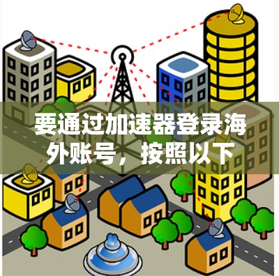 要通过加速器登录海外账号，按照以下步骤操作