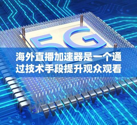 海外直播加速器是一个通过技术手段提升观众观看体验的工具,主要通过更快的视频流速度来加速直播内容的流到用户的过程。以下是对海外直播加速器的详细分析 海外直播加速器是一个通过技术手段提升观众观看体验的工具,主要通过更快的视频流速度来加速直播内容的流到用户的过程。以下是对海外直播加速器的详细分析