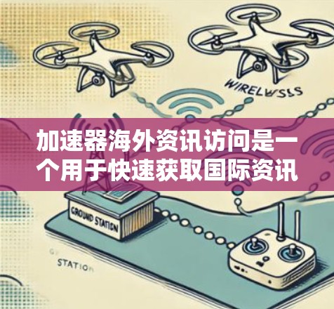 加速器海外资讯访问是一个用于快速获取国际资讯的工具,广泛应用于多个领域。以下是对其特点、应用和使用策略的详细总结