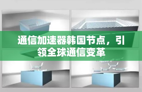 通信加速器韩国节点,引领全球通信变革