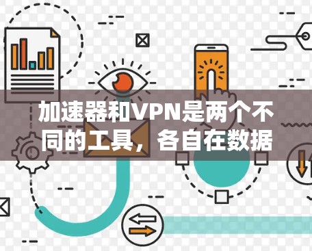 加速器和VPN是两个不同的工具，各自在数据传输和网络安全方面有不同的功能和应用场景。以下是它们的区别总结