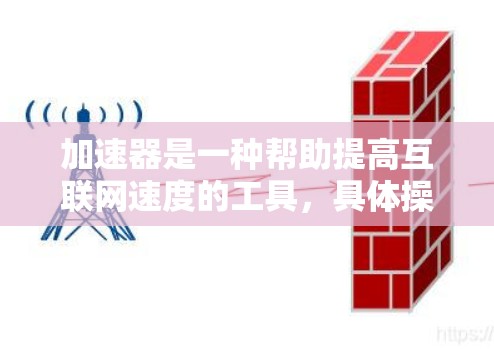 加速器是一种帮助提高互联网速度的工具，具体操作包括以下步骤