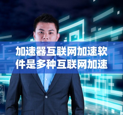 加速器互联网加速软件是多种互联网加速工具的统称，旨在提升用户在互联网上的下载速度、应用性能和网络连接效率。以下是对其详细的一个分步解释