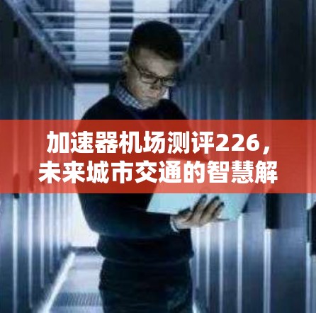 加速器机场测评226,未来城市交通的智慧解决方案
