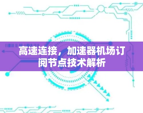 高速连接，加速器机场订阅节点技术解析
