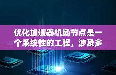 优化加速器机场节点是一个系统性的工程，涉及多个方面和步骤。以下是对这一优化过程的详细分析和建议