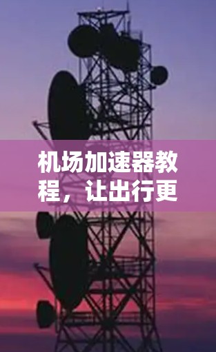 机场加速器教程，让出行更轻松