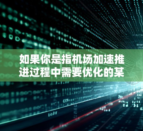 如果你是指机场加速推进过程中需要优化的某个节点或设备，以下是一些可能的方面