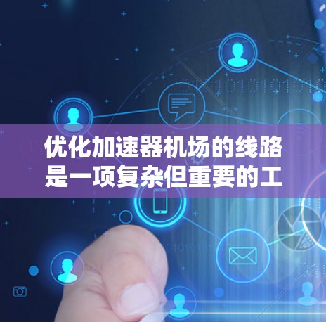 优化加速器机场的线路是一项复杂但重要的工程,涉及多个方面的改进。以下是一个分步的优化建议 优化加速器机场的线路是一项复杂但重要的工程,涉及多个方面的改进。以下是一个分步的优化建议