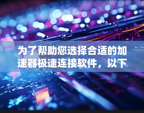 为了帮助您选择合适的加速器极速连接软件,以下是一个系统化的推荐步骤