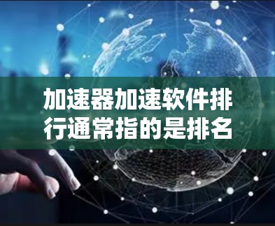 加速器加速软件排行通常指的是排名各种加速软件的功能、速度、用户评价、下载量等指标的列表。以下是一些常见的加速软件及其特点,供你参考 加速器加速软件排行通常指的是排名各种加速软件的功能、速度、用户评价、下载量等指标的列表。以下是一些常见的加速软件及其特点,供你参考