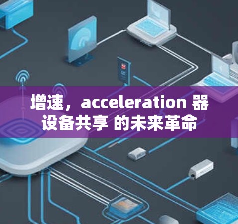 增速,acceleration 器设备共享 的未来革命