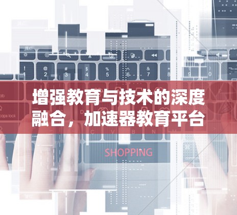 增强教育与技术的深度融合，加速器教育平台的未来展望