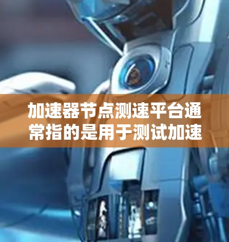 加速器节点测速平台通常指的是用于测试加速器节点性能的测试平台或工具。这类平台可能提供模拟加速器节点的测试环境,帮助开发者或开发人员评估加速器节点在不同环境下的性能表现
