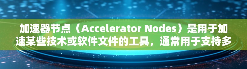 加速器节点(Accelerator Nodes)是用于加速某些技术或软件文件的工具,通常用于支持多平台下载。以下是一些常见的加速器节点和它们的特点