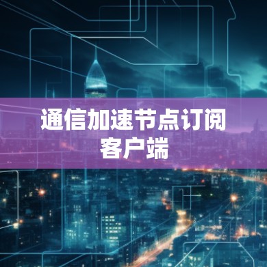 通信加速节点订阅客户端