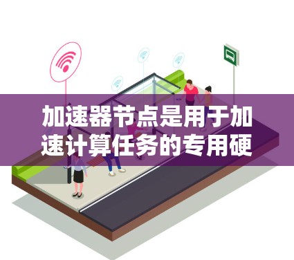 加速器节点是用于加速计算任务的专用硬件设备,如GPU或TPU。它们通过并行处理和优化算法,显著提升计算效率,尤其适用于深度学习和大数据处理。以下是关于加速器节点的详细总结 加速器节点是用于加速计算任务的专用硬件设备,如GPU或TPU。它们通过并行处理和优化算法,显著提升计算效率,尤其适用于深度学习和大数据处理。以下是关于加速器节点的详细总结