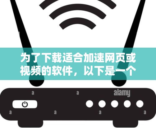 为了下载适合加速网页或视频的软件，以下是一个清晰的指南