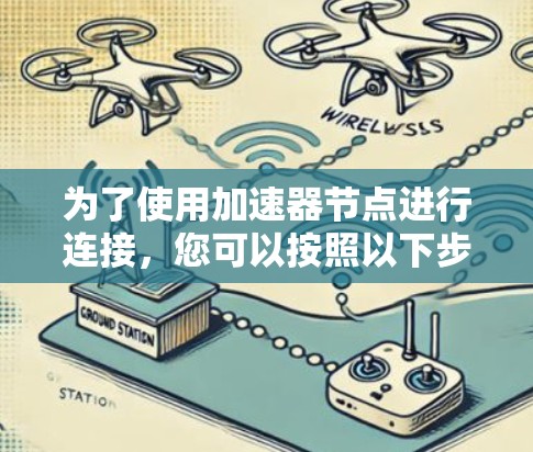 为了使用加速器节点进行连接，您可以按照以下步骤进行操作