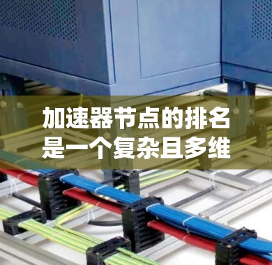 加速器节点的排名是一个复杂且多维的概念,涉及多个因素和系统设计。以下是对加速器节点排名的详细总结