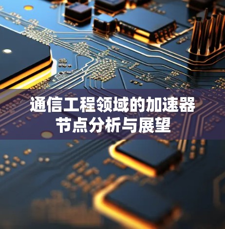 通信工程领域的加速器节点分析与展望