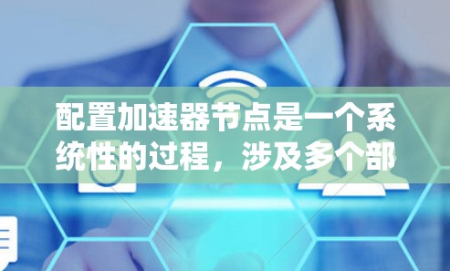 配置加速器节点是一个系统性的过程,涉及多个部分的详细设置。以下是一个系统化的教程,涵盖从基础配置到高级配置的步骤 配置加速器节点是一个系统性的过程,涉及多个部分的详细设置。以下是一个系统化的教程,涵盖从基础配置到高级配置的步骤