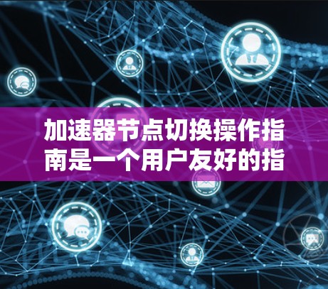 加速器节点切换操作指南是一个用户友好的指引,帮助用户在图形界面中轻松切换不同的节点以调整效果。以下是对该操作的详细指南