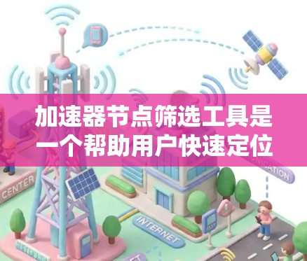 加速器节点筛选工具是一个帮助用户快速定位并选择适合自己的加速器的工具。以下是对加速器节点筛选工具的详细总结