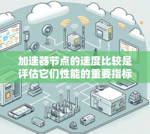 加速器节点的速度比较是评估它们性能的重要指标之一。以下是一些关键点和方法，帮助你比较加速器节点的速度