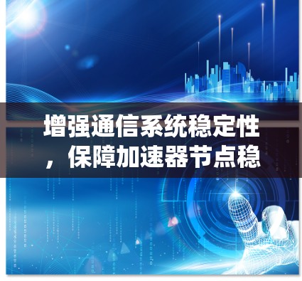 增强通信系统稳定性,保障加速器节点稳定可靠运行