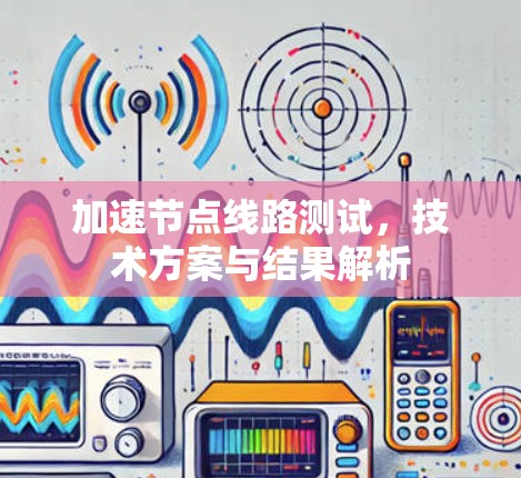 加速节点线路测试，技术方案与结果解析