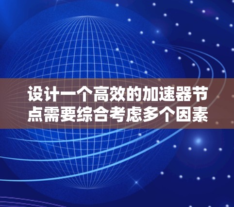 设计一个高效的加速器节点需要综合考虑多个因素，涵盖网络连接、防火墙设置、带宽配置以及用户的具体需求。以下是一个详细的设计步骤指南